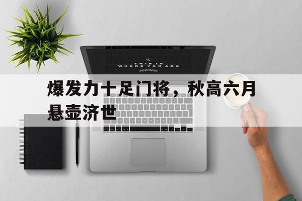 开云体育-包含爆发力十足门将，秋高六月悬壶济世的词条