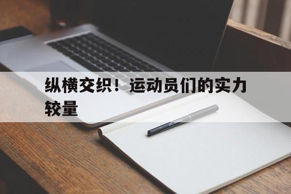 纵横交织！运动员们的实力较量